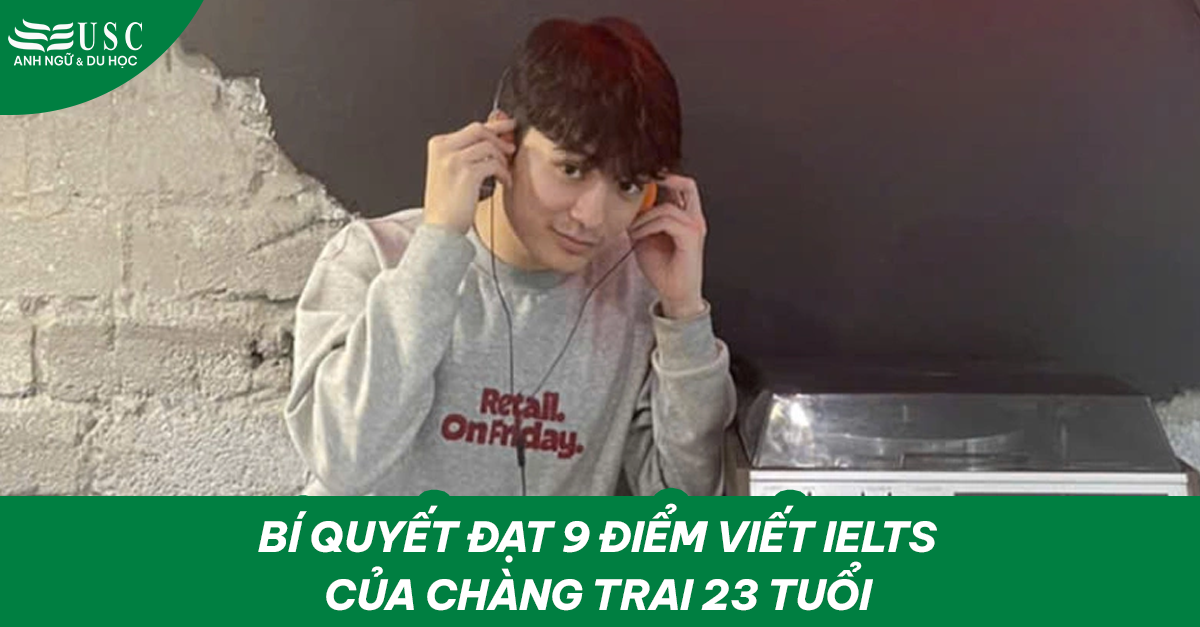 Bí quyết đạt 9 điểm Viết IELTS của chàng trai 23 tuổi