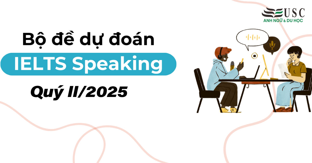 Tổng Hợp Dự Đoán Đề Thi IELTS Speaking Quý 2 Năm 2025 Mới Nhất
